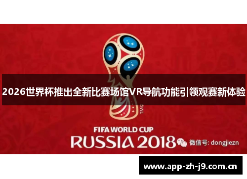 2026世界杯推出全新比赛场馆VR导航功能引领观赛新体验
