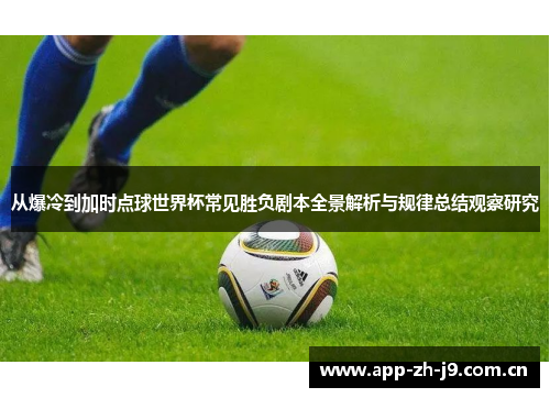 从爆冷到加时点球世界杯常见胜负剧本全景解析与规律总结观察研究